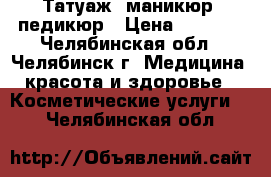 Татуаж, маникюр, педикюр › Цена ­ 1 800 - Челябинская обл., Челябинск г. Медицина, красота и здоровье » Косметические услуги   . Челябинская обл.